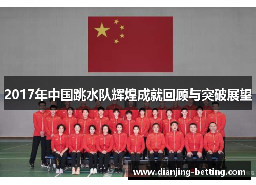 2017年中国跳水队辉煌成就回顾与突破展望