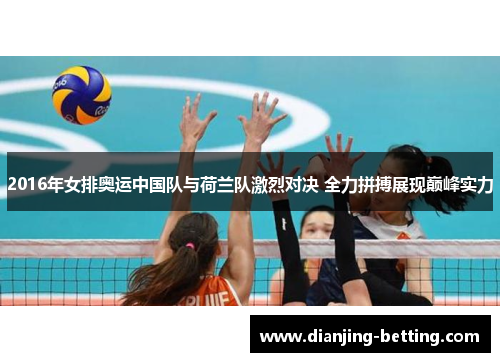 2016年女排奥运中国队与荷兰队激烈对决 全力拼搏展现巅峰实力