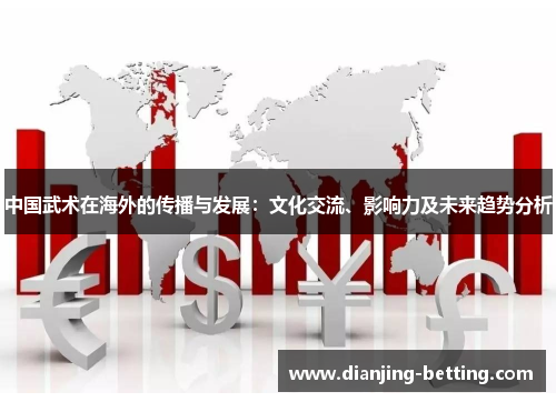 中国武术在海外的传播与发展：文化交流、影响力及未来趋势分析